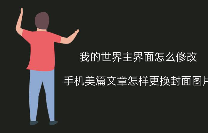 我的世界主界面怎么修改 手机美篇文章怎样更换封面图片？